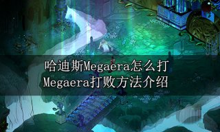 哈迪斯Megaera怎么打 Megaera打败方法介绍