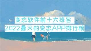 变态软件前十大排名 2023最火的变态APP排行榜