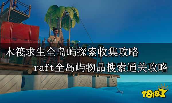 木筏求生全岛屿探索收集攻略 raft全岛屿物品搜索通关攻略