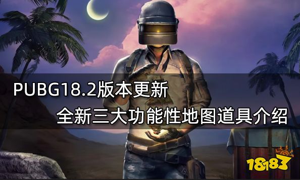 PUBG18.2版本更新 全新三大功能性地图道具介绍