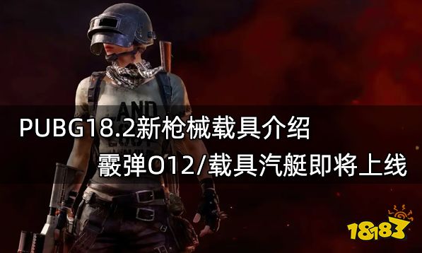 PUBG18.2新枪械载具介绍 霰弹O12/载具汽艇即将上线