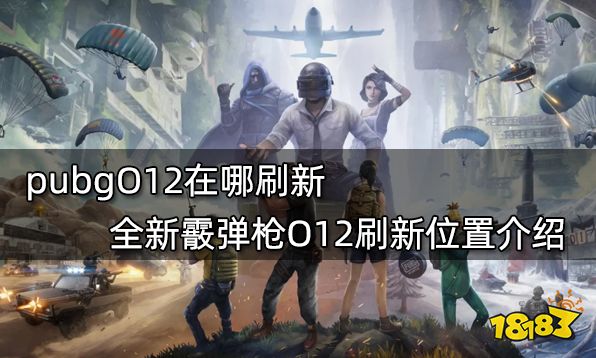 pubgO12在哪刷新 全新霰弹枪O12刷新位置介绍