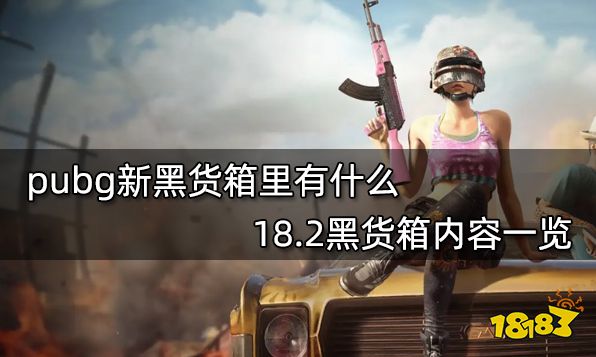 pubg新黑货箱里有什么 18.2黑货箱内容一览