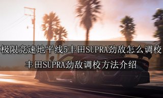 極限競速地平線5豐田SUPRA勁敵怎么調(diào)校 豐田SUPRA勁敵調(diào)校方法介紹