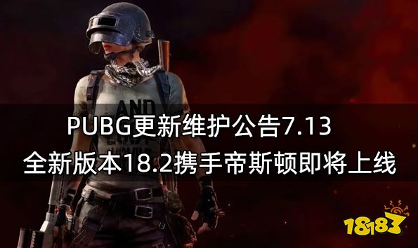 PUBG更新维护公告7.13 全新版本18.2携手帝斯顿即将上线