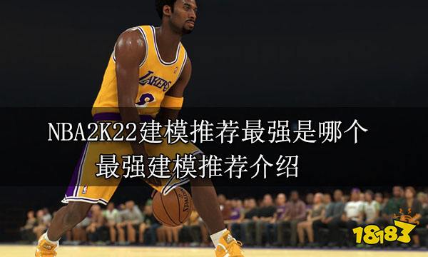 NBA2K22建模推荐最强是哪个 最强建模推荐介绍