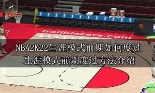 NBA2K22生涯模式前期如何度过 生涯模式前期度过方法介绍