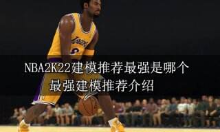 NBA2K22建模推荐最强是哪个 最强建模推荐介绍