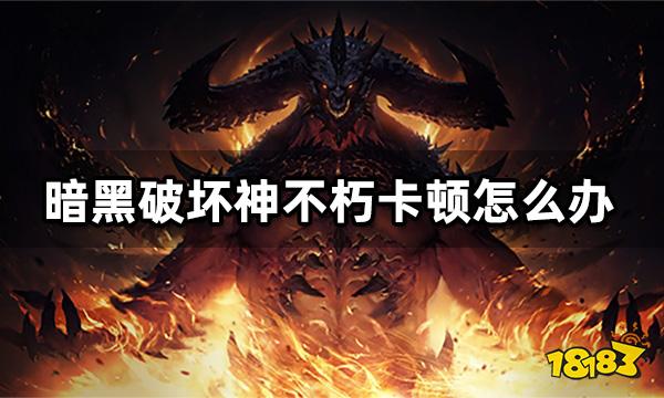 暗黑破坏神不朽卡顿怎么办 游戏掉线闪退解决方案