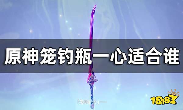 原神笼钓瓶一心适合谁 笼钓瓶一心适合角色推荐