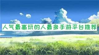 什么手游平台人气最高？玩的人最多？