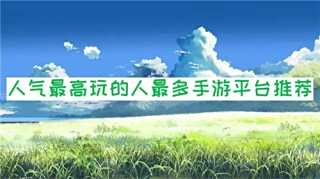 什么手游平臺(tái)人氣最高？玩的人最多？
