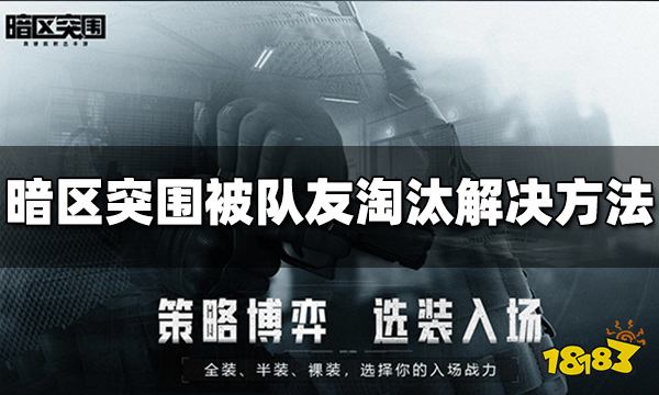 暗区突围被队友淘汰怎么办 被队友淘汰解决方法介绍