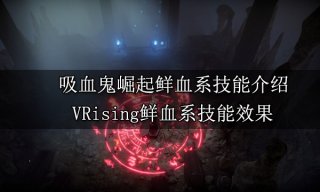 吸血鬼崛起鲜血系技能介绍 VRising鲜血系技能获取