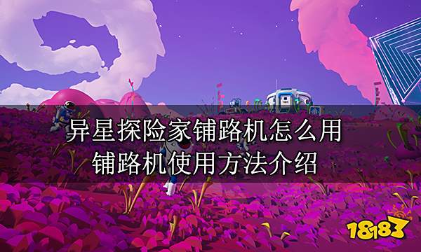 异星探险家铺路机怎么用 铺路机使用方法介绍