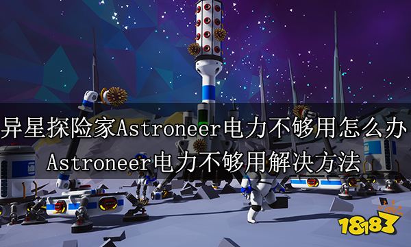 异星探险家Astroneer电力不够用怎么办 Astroneer电力不够用解决方法