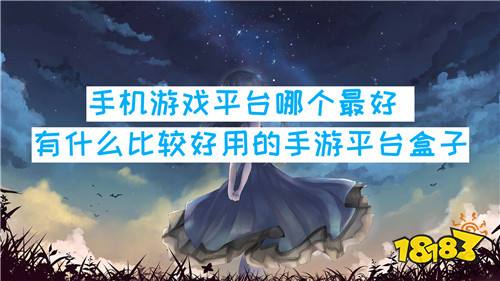 手机游戏平台哪个最好 有什么比较好用的手游平台盒子
