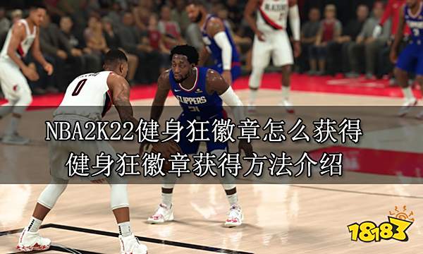 NBA2K22健身狂徽章怎么获得 健身狂徽章获得方法介绍