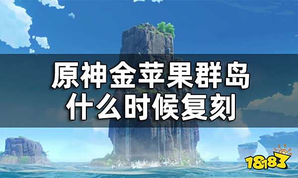 原神金苹果群岛什么时候复刻 金苹果群岛复刻时间