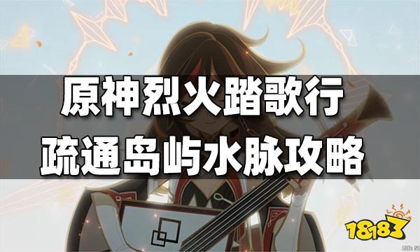 原神烈火踏歌行疏通岛屿水脉攻略 烈火踏歌行岛屿水脉怎么疏通