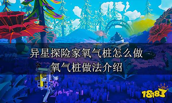 异星探险家氧气桩怎么做 氧气桩做法介绍