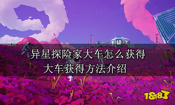 异星探险家大车怎么获得 大车获得方法介绍