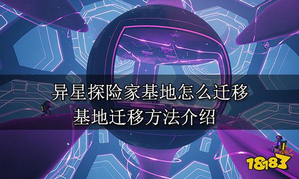 异星探险家基地怎么迁移 基地迁移方法介绍