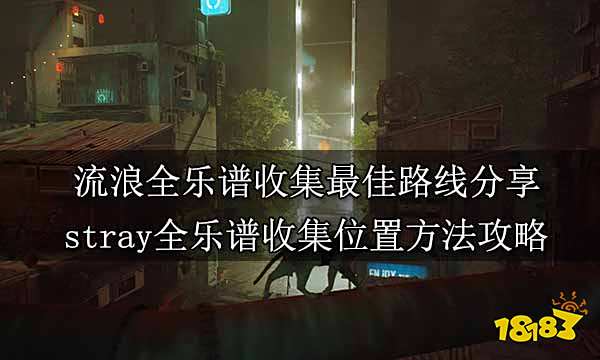 流浪全乐谱收集最佳路线分享 stray全乐谱收集位置方法攻略