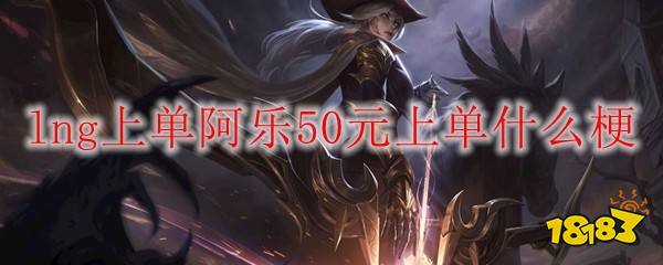 lol阿乐50块钱上单是什么梗 lol阿乐50块钱上单梗介绍