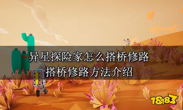 异星探险家怎么搭桥修路 搭桥修路方法介绍