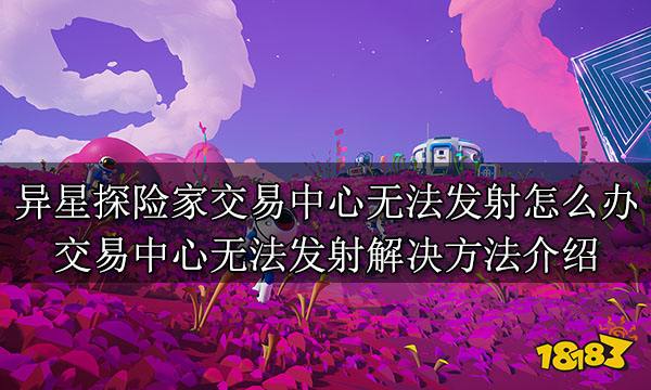 异星探险家交易中心无法发射怎么办 交易中心无法发射解决方法介绍