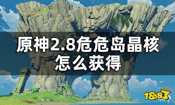 原神2.8危危岛晶核获得方法 2.8危危岛晶核怎么获得