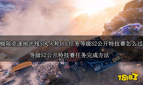 極限競速地平線5風火輪DLC任務等級S2公開特技賽怎么過 等級S2公開特技賽任務完成方法