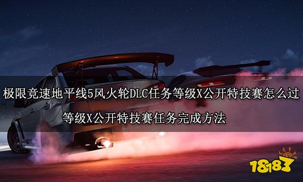 極限競速地平線5風火輪DLC任務等級X公開特技賽怎么過 等級X公開特技賽任務完成方法