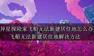 异星探险家飞船无法新建居住地怎么办 飞船无法新建居住地解决方法