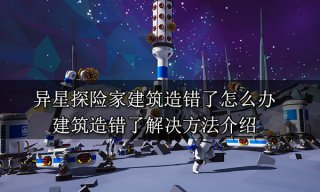 异星探险家建筑造错了怎么办 建筑造错了解决方法介绍