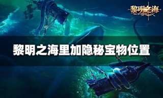 黎明之海里加宝物在哪 里加隐秘宝物位置攻略