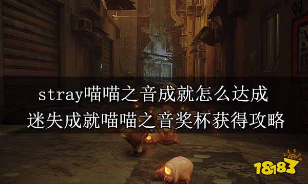 stray喵喵之音成就怎么达成 迷失成就喵喵之音奖杯获得攻略