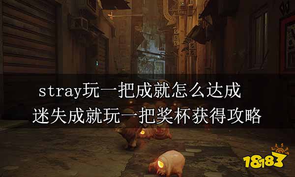 stray玩一把成就怎么达成 迷失成就玩一把奖杯获得攻略