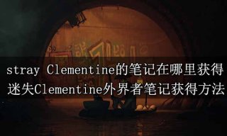 stray Clementine的笔记在哪里获得 迷失Clementine外界者笔记获得方法