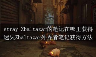stray Zbaltazar的笔记在哪里获得 迷失Zbaltazar外界者笔记获得方法