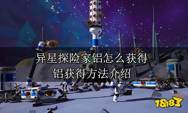 异星探险家铝怎么获得 铝获得方法介绍