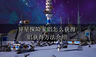 异星探险家铝怎么获得 铝获得方法介绍