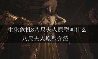 <b>生化危机8八尺夫人原型叫什么 八尺夫人原型介绍</b>