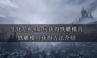 生化危机8如何获得铁雕模具 铁雕模具获得方法介绍