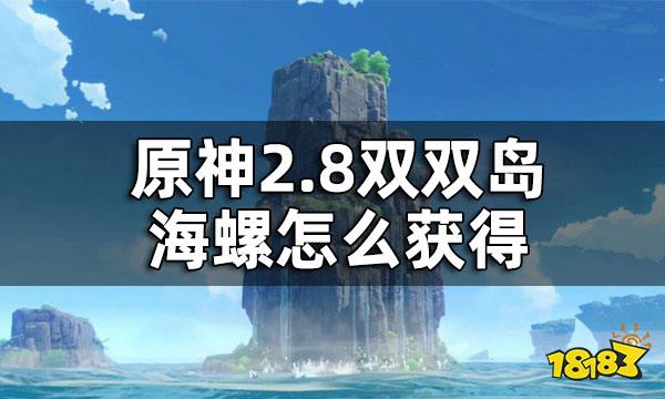 原神2.8双双岛海螺获取方法 2.8双双岛海螺怎么获得