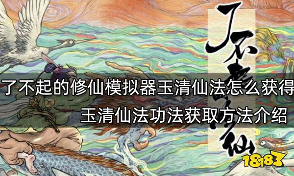 了不起的修仙模拟器玉清仙法怎么获得 玉清仙法功法获取方法介绍