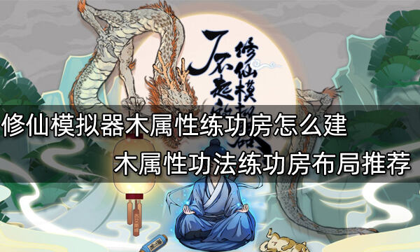 了不起的修仙模拟器木属性练功房怎么建 木属性功法练功房布局推荐