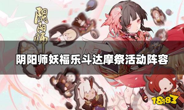 阴阳师妖福乐斗达摩祭怎么玩 妖福乐斗达摩祭活动阵容