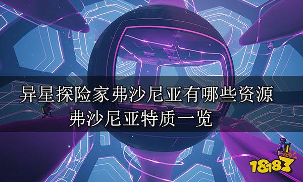异星探险家弗沙尼亚有哪些资源 弗沙尼亚特质一览